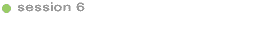 Session 6